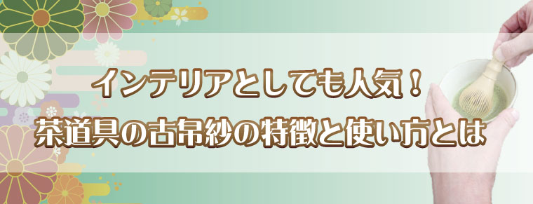 インテリアとしても人気！茶道具の古帛紗の特徴と使い方とは